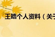 王皓個(gè)人資料（關(guān)于王皓個(gè)人資料的介紹）