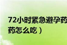 72小時(shí)緊急避孕藥有哪些（72小時(shí)緊急避孕藥怎么吃）