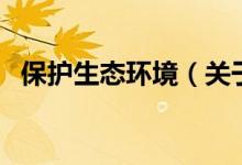 保護生態(tài)環(huán)境（關于保護生態(tài)環(huán)境的介紹）