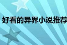 好看的異界小說(shuō)推薦（這十本小說(shuō)值得一看）