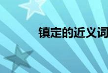 鎮(zhèn)定的近義詞（簡單介紹一下）