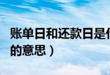 賬單日和還款日是什么意思（賬單日和還款日的意思）