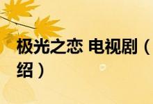 極光之戀 電視?。P于極光之戀 電視劇的介紹）
