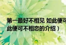第一最好不相見(jiàn) 如此便可不相戀（關(guān)于第一最好不相見(jiàn) 如此便可不相戀的介紹）