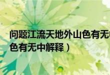 問題江流天地外山色有無中是什么意思（問題江流天地外山色有無中解釋）