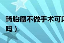 畸胎瘤不做手術(shù)可以嗎（畸胎瘤不做手術(shù)可以嗎）