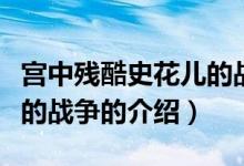 宮中殘酷史花兒的戰(zhàn)爭（關(guān)于宮中殘酷史花兒的戰(zhàn)爭的介紹）