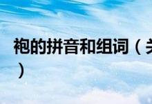 袍的拼音和組詞(關(guān)于袍的拼音和組詞的介紹)