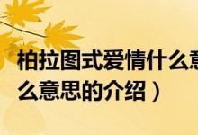 柏拉圖式愛情什么意思（關(guān)于柏拉圖式愛情什么意思的介紹）