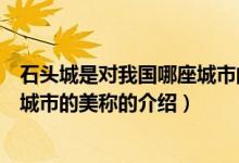 石頭城是對我國哪座城市的美稱（關于石頭城是對我國哪座城市的美稱的介紹）