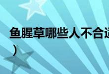 魚(yú)腥草哪些人不合適吃（魚(yú)腥草什么人不能吃）