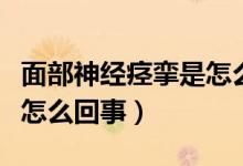 面部神經(jīng)痙攣是怎么引起的（面部神經(jīng)痙攣是怎么回事）