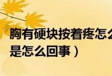 胸有硬塊按著疼怎么回事（胸有硬塊按壓疼痛是怎么回事）