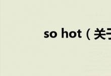 so hot（關于so hot的介紹）