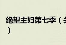 絕望主婦第七季（關(guān)于絕望主婦第七季的介紹）