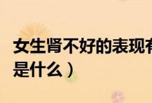 女生腎不好的表現有哪些(女生腎不好的表現是什么)