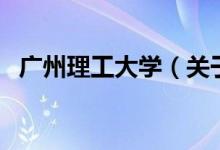 廣州理工大學(xué)（關(guān)于廣州理工大學(xué)的介紹）