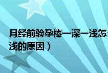 月經(jīng)前驗孕棒一深一淺怎么回事（快來月經(jīng)了驗孕棒一深一淺的原因）