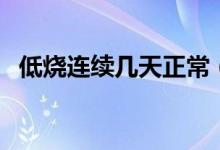 低燒連續(xù)幾天正常（低燒自己會有感覺嗎）
