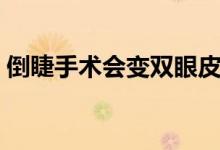 倒睫手術(shù)會變雙眼皮嗎（倒睫手術(shù)會留疤嗎）
