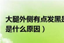 大腿外側(cè)有點(diǎn)發(fā)黑是什么原因（大腿內(nèi)側(cè)發(fā)黑是什么原因）