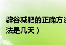 辟谷減肥的正確方法三天（辟谷減肥的正確方法是幾天）