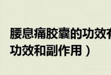 腰息痛膠囊的功效有副作用嗎（腰息痛膠囊的功效和副作用）