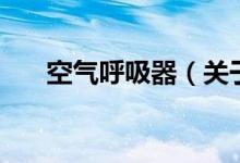 空氣呼吸器（關(guān)于空氣呼吸器的介紹）