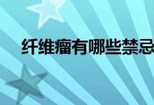 纖維瘤有哪些禁忌（纖維瘤有哪些癥狀）