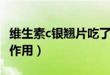 維生素c銀翹片吃了有副作用嗎（維c銀翹片副作用）