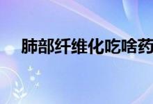 肺部纖維化吃啥藥（肺部纖維化吃啥藥）