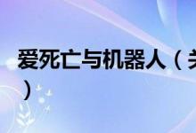 愛死亡與機(jī)器人（關(guān)于愛死亡與機(jī)器人的介紹）