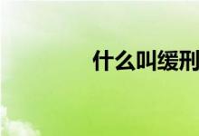 什么叫緩刑（緩刑的含義）