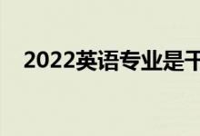 2022英語專業(yè)是干什么的（好不好就業(yè)）