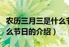 農(nóng)歷三月三是什么節(jié)日（關(guān)于農(nóng)歷三月三是什么節(jié)日的介紹）