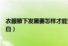 衣服腋下發(fā)黑要怎樣才能變白（腋下很黑怎么辦怎樣才能變白）