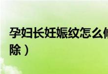 孕婦長妊娠紋怎么修復(孕婦長妊娠紋怎么去除)