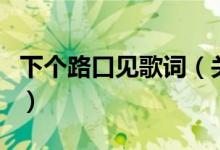 下個(gè)路口見(jiàn)歌詞（關(guān)于下個(gè)路口見(jiàn)歌詞的介紹）