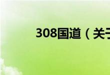308國道（關(guān)于308國道的介紹）