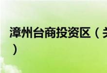 漳州臺(tái)商投資區(qū)（關(guān)于漳州臺(tái)商投資區(qū)的介紹）