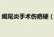 闌尾炎手術(shù)傷疤硬（闌尾炎手術(shù)傷疤在哪里）