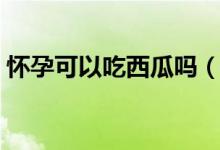 懷孕可以吃西瓜嗎(孕婦吃西瓜有沒有好處)