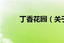 丁香花園（關(guān)于丁香花園的介紹）