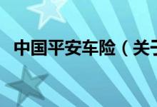 中國(guó)平安車(chē)險(xiǎn)（關(guān)于中國(guó)平安車(chē)險(xiǎn)的介紹）