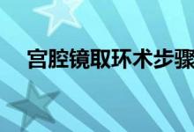 宮腔鏡取環(huán)術(shù)步驟（宮腔鏡取環(huán)術(shù)步驟）