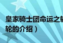 皇家騎士團(tuán)命運(yùn)之輪(關(guān)于皇家騎士團(tuán)命運(yùn)之輪的介紹)