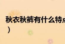 秋衣秋褲有什么特點(diǎn)（秋衣秋褲的特點(diǎn)是什么）