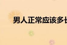 男人正常應(yīng)該多長(zhǎng)（男生多長(zhǎng)算正常）