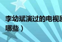 李幼斌演過的電視劇（李幼斌演過的電視劇有哪些）