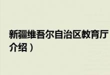 新疆維吾爾自治區(qū)教育廳（關(guān)于新疆維吾爾自治區(qū)教育廳的介紹）